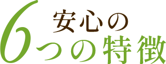 安心の6つの特徴